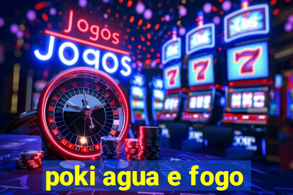 poki agua e fogo